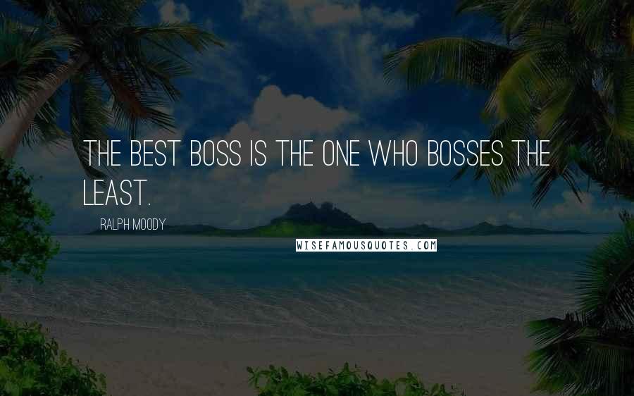 Ralph Moody Quotes: The best boss is the one who bosses the least.