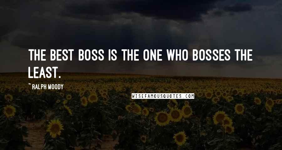 Ralph Moody Quotes: The best boss is the one who bosses the least.