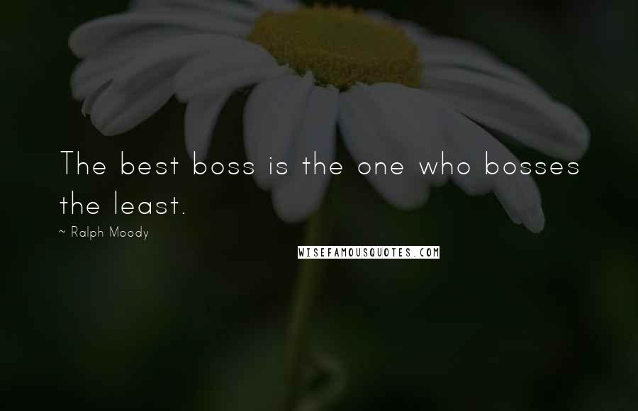 Ralph Moody Quotes: The best boss is the one who bosses the least.