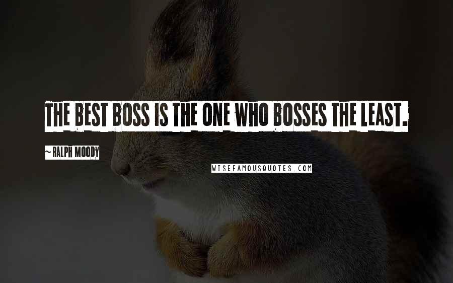 Ralph Moody Quotes: The best boss is the one who bosses the least.