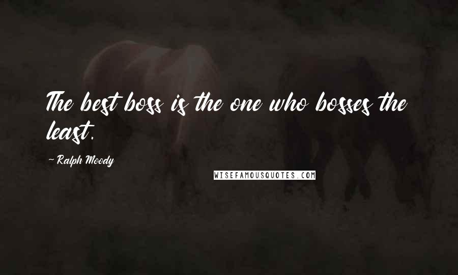 Ralph Moody Quotes: The best boss is the one who bosses the least.