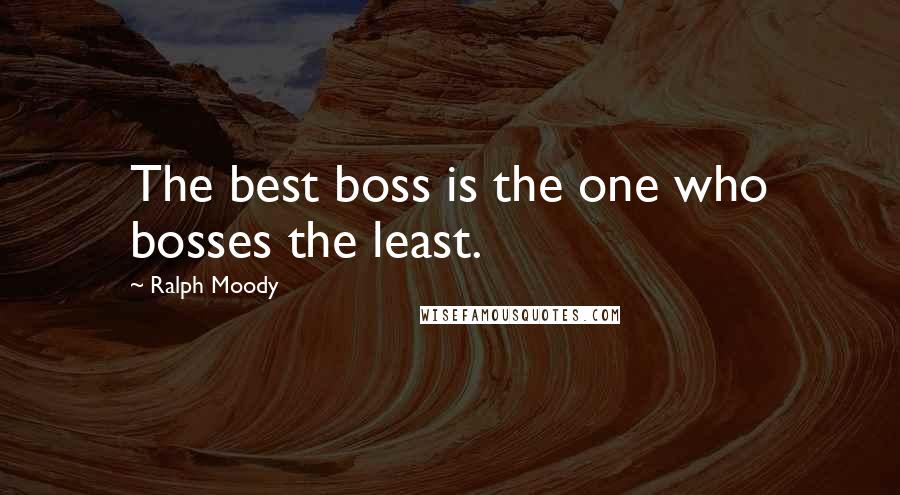 Ralph Moody Quotes: The best boss is the one who bosses the least.