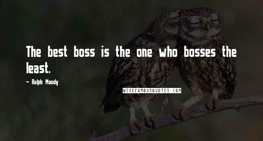 Ralph Moody Quotes: The best boss is the one who bosses the least.