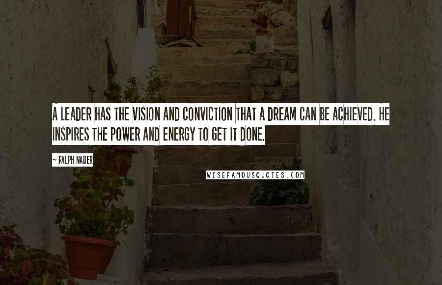 Ralph Nader Quotes: A leader has the vision and conviction that a dream can be achieved. He inspires the power and energy to get it done.