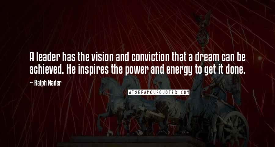 Ralph Nader Quotes: A leader has the vision and conviction that a dream can be achieved. He inspires the power and energy to get it done.