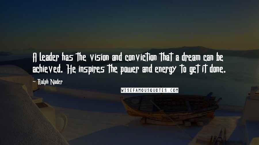 Ralph Nader Quotes: A leader has the vision and conviction that a dream can be achieved. He inspires the power and energy to get it done.