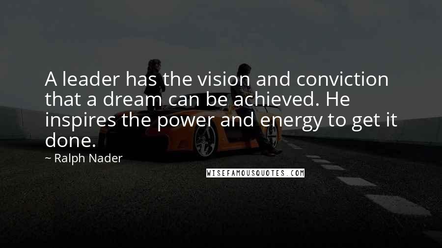 Ralph Nader Quotes: A leader has the vision and conviction that a dream can be achieved. He inspires the power and energy to get it done.