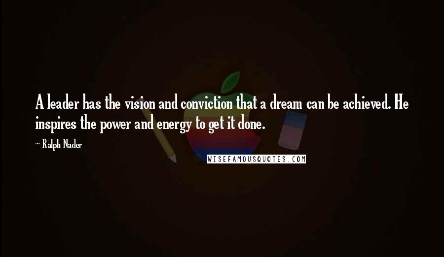 Ralph Nader Quotes: A leader has the vision and conviction that a dream can be achieved. He inspires the power and energy to get it done.