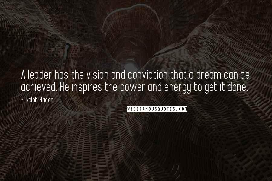 Ralph Nader Quotes: A leader has the vision and conviction that a dream can be achieved. He inspires the power and energy to get it done.