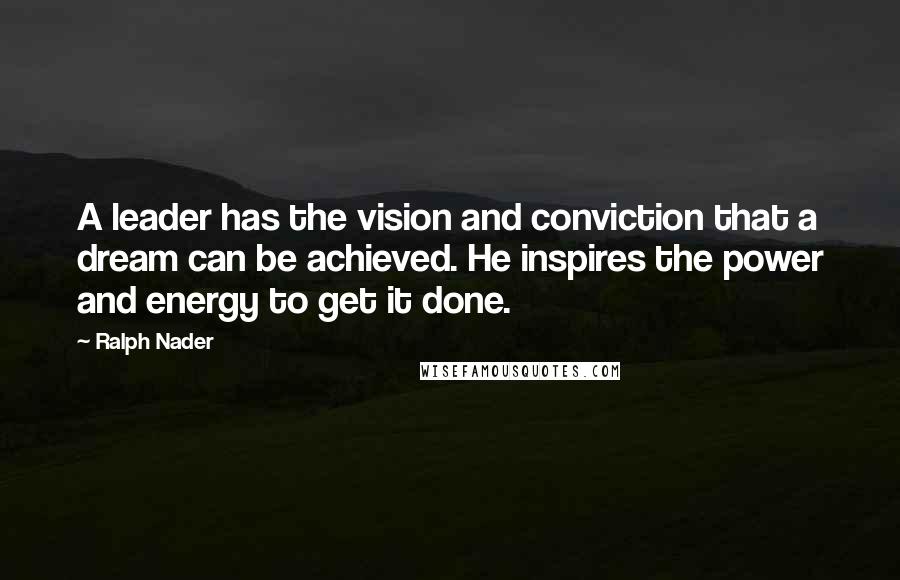 Ralph Nader Quotes: A leader has the vision and conviction that a dream can be achieved. He inspires the power and energy to get it done.