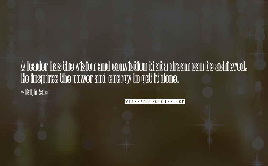 Ralph Nader Quotes: A leader has the vision and conviction that a dream can be achieved. He inspires the power and energy to get it done.