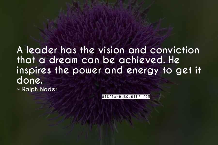 Ralph Nader Quotes: A leader has the vision and conviction that a dream can be achieved. He inspires the power and energy to get it done.