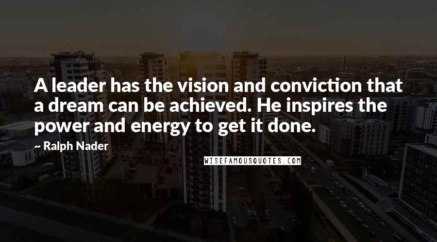 Ralph Nader Quotes: A leader has the vision and conviction that a dream can be achieved. He inspires the power and energy to get it done.