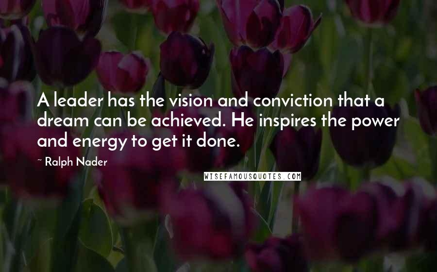 Ralph Nader Quotes: A leader has the vision and conviction that a dream can be achieved. He inspires the power and energy to get it done.