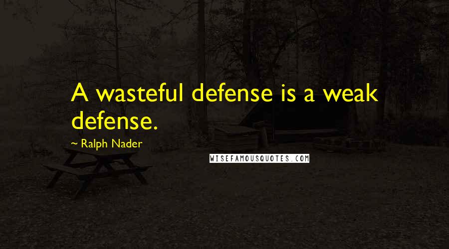Ralph Nader Quotes: A wasteful defense is a weak defense.