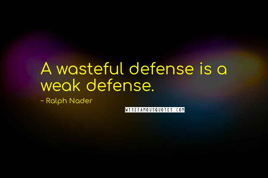 Ralph Nader Quotes: A wasteful defense is a weak defense.