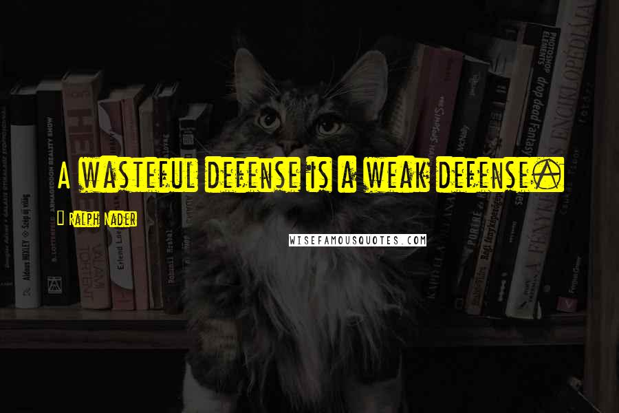 Ralph Nader Quotes: A wasteful defense is a weak defense.