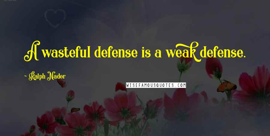 Ralph Nader Quotes: A wasteful defense is a weak defense.