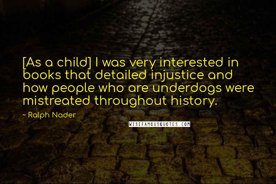 Ralph Nader Quotes: [As a child] I was very interested in books that detailed injustice and how people who are underdogs were mistreated throughout history.