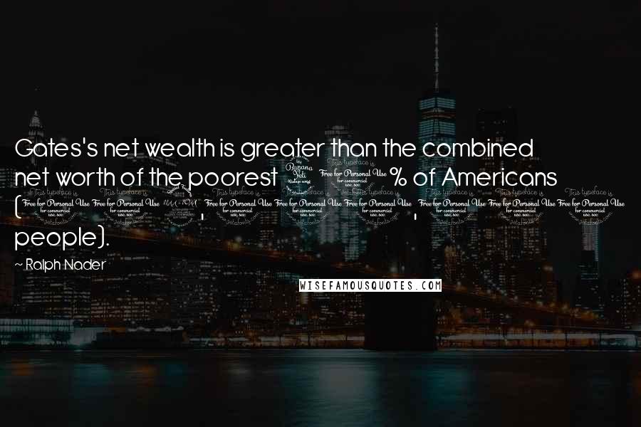 Ralph Nader Quotes: Gates's net wealth is greater than the combined net worth of the poorest 40% of Americans (112,000,000 people).