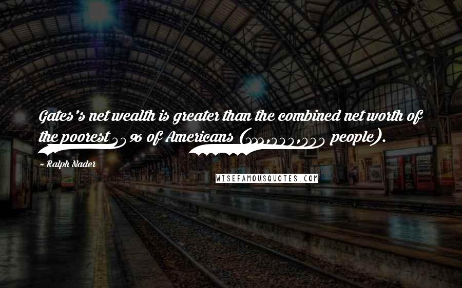 Ralph Nader Quotes: Gates's net wealth is greater than the combined net worth of the poorest 40% of Americans (112,000,000 people).