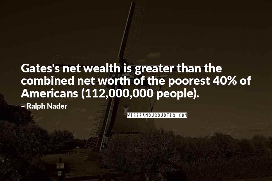 Ralph Nader Quotes: Gates's net wealth is greater than the combined net worth of the poorest 40% of Americans (112,000,000 people).