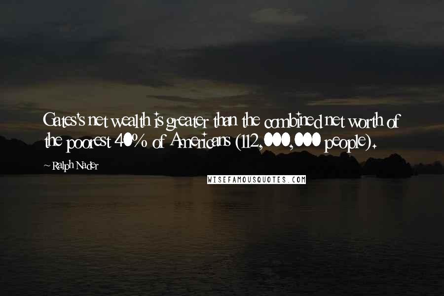 Ralph Nader Quotes: Gates's net wealth is greater than the combined net worth of the poorest 40% of Americans (112,000,000 people).