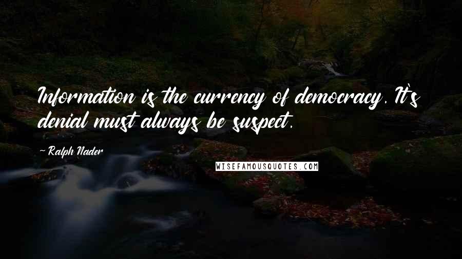 Ralph Nader Quotes: Information is the currency of democracy. It's denial must always be suspect.