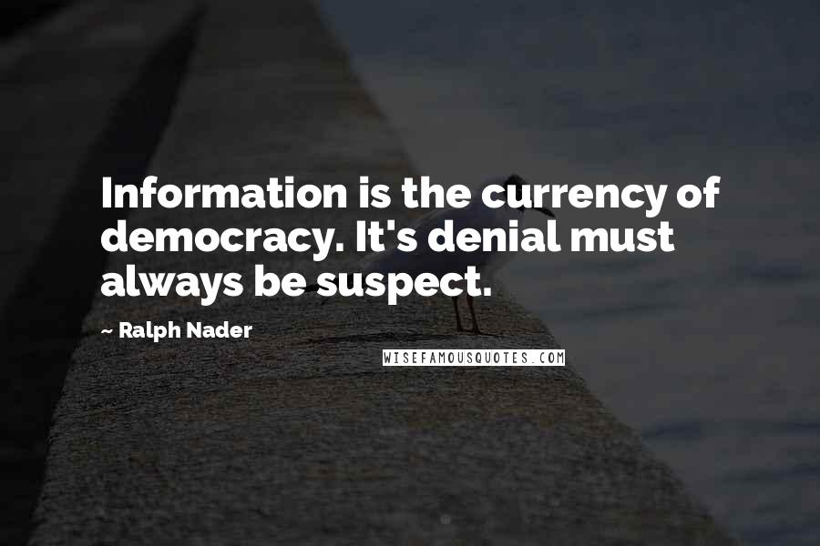Ralph Nader Quotes: Information is the currency of democracy. It's denial must always be suspect.