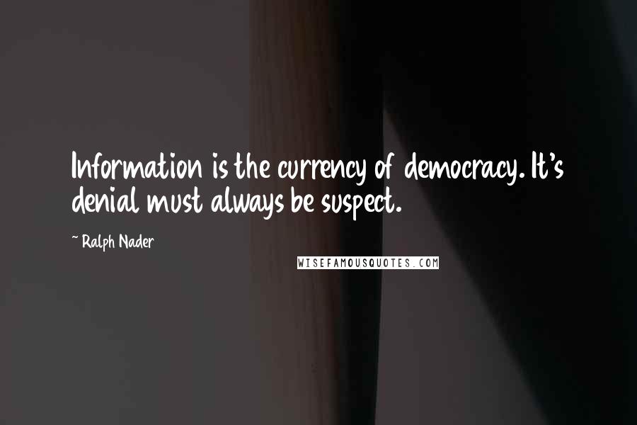 Ralph Nader Quotes: Information is the currency of democracy. It's denial must always be suspect.