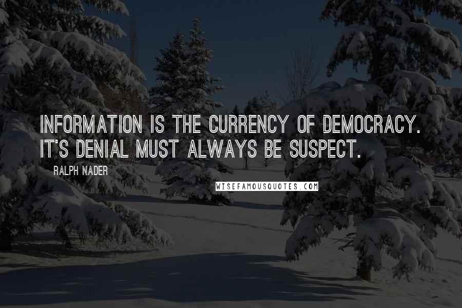 Ralph Nader Quotes: Information is the currency of democracy. It's denial must always be suspect.