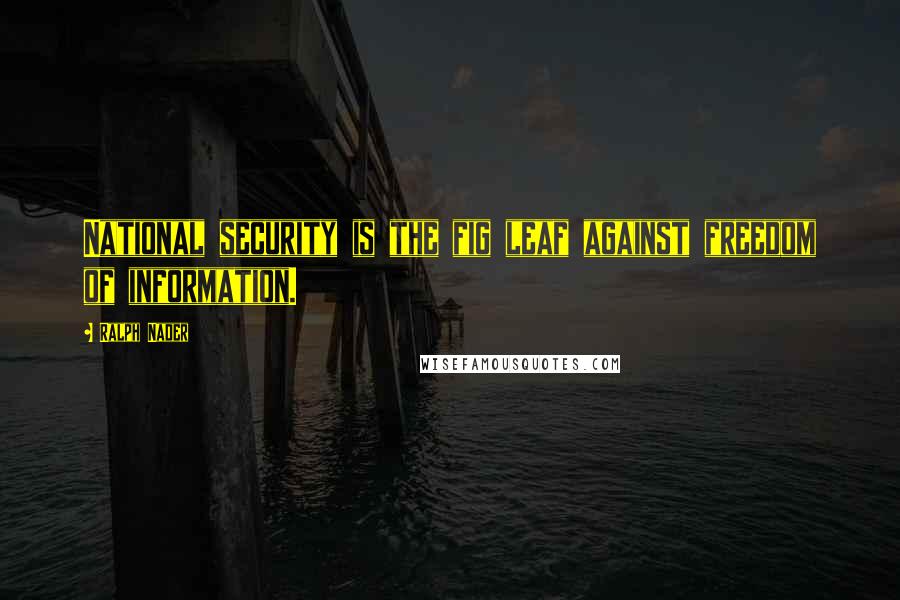 Ralph Nader Quotes: National security is the fig leaf against freedom of information.