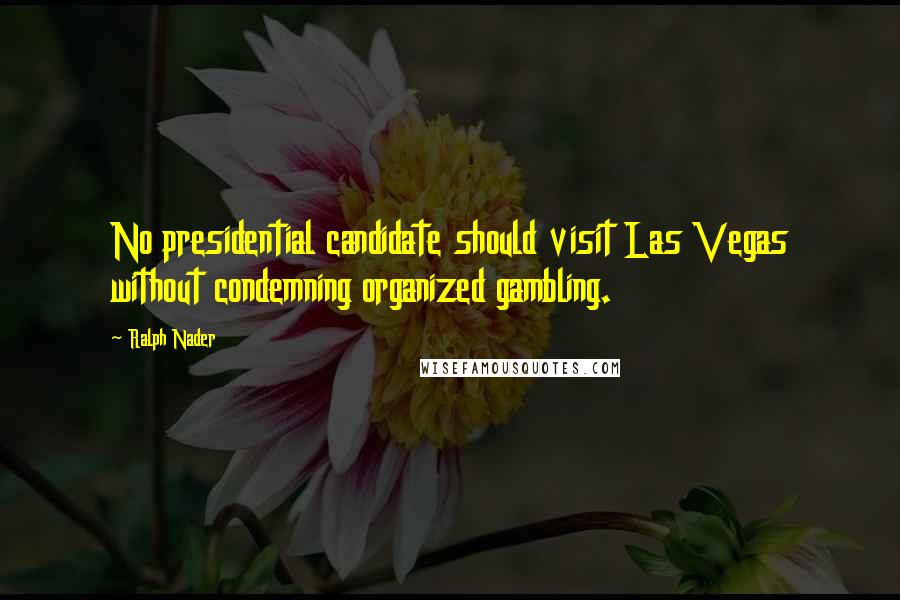 Ralph Nader Quotes: No presidential candidate should visit Las Vegas without condemning organized gambling.