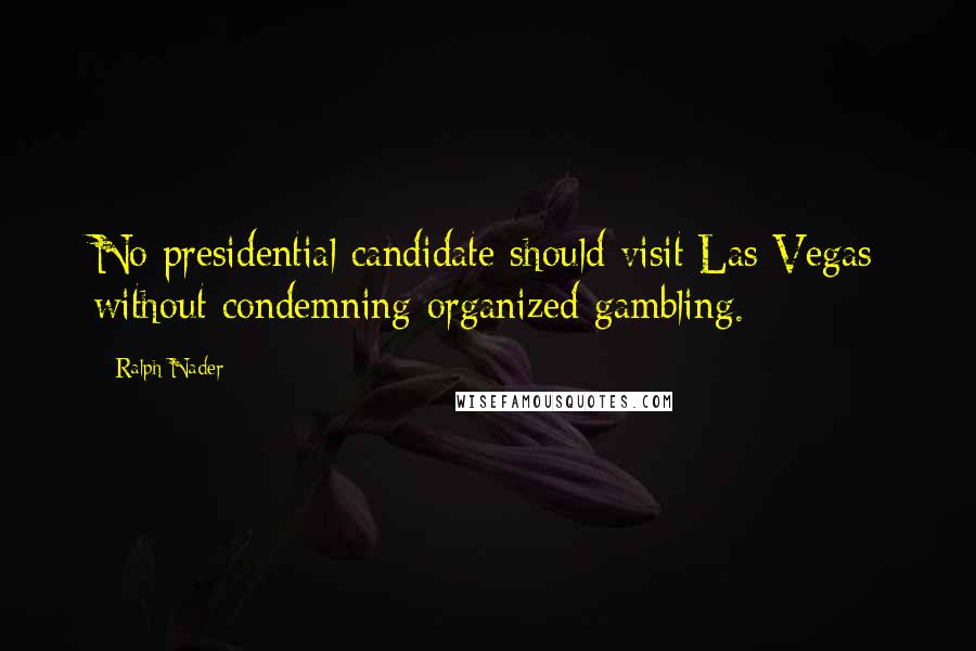 Ralph Nader Quotes: No presidential candidate should visit Las Vegas without condemning organized gambling.