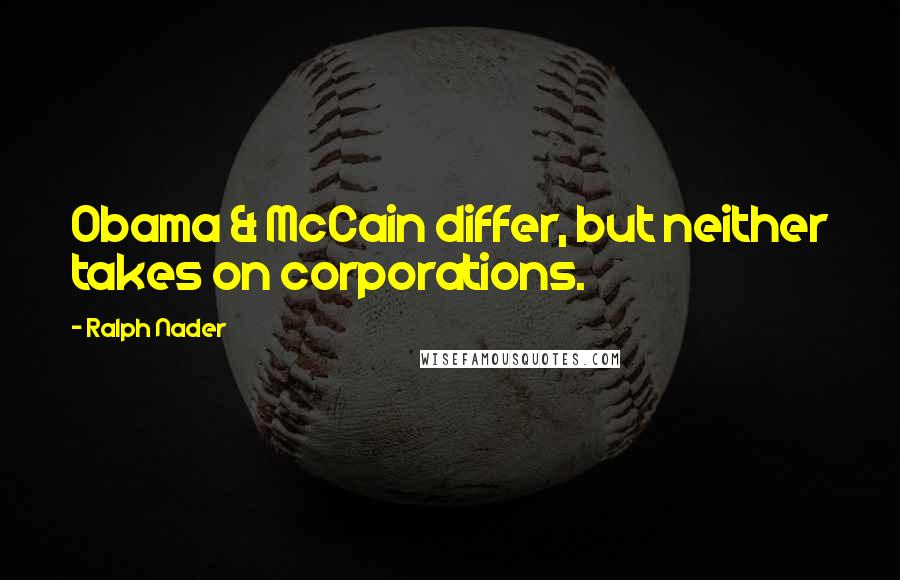 Ralph Nader Quotes: Obama & McCain differ, but neither takes on corporations.