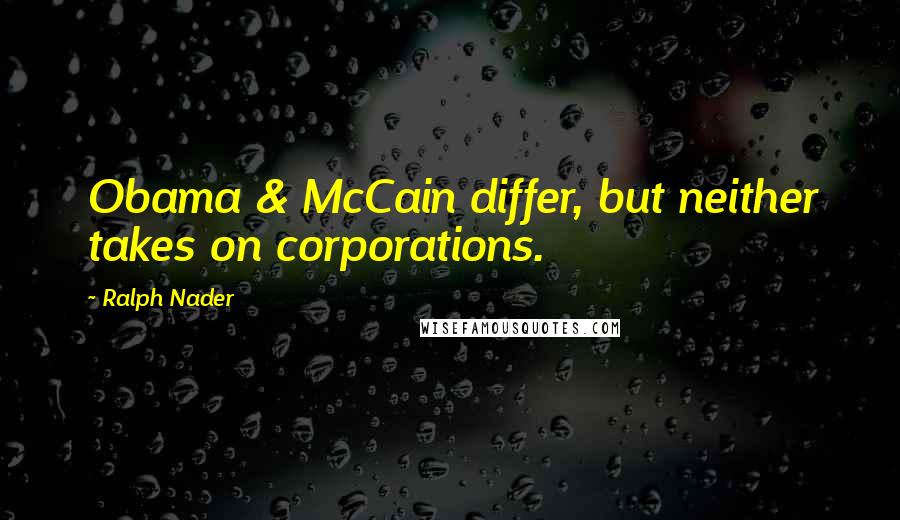 Ralph Nader Quotes: Obama & McCain differ, but neither takes on corporations.
