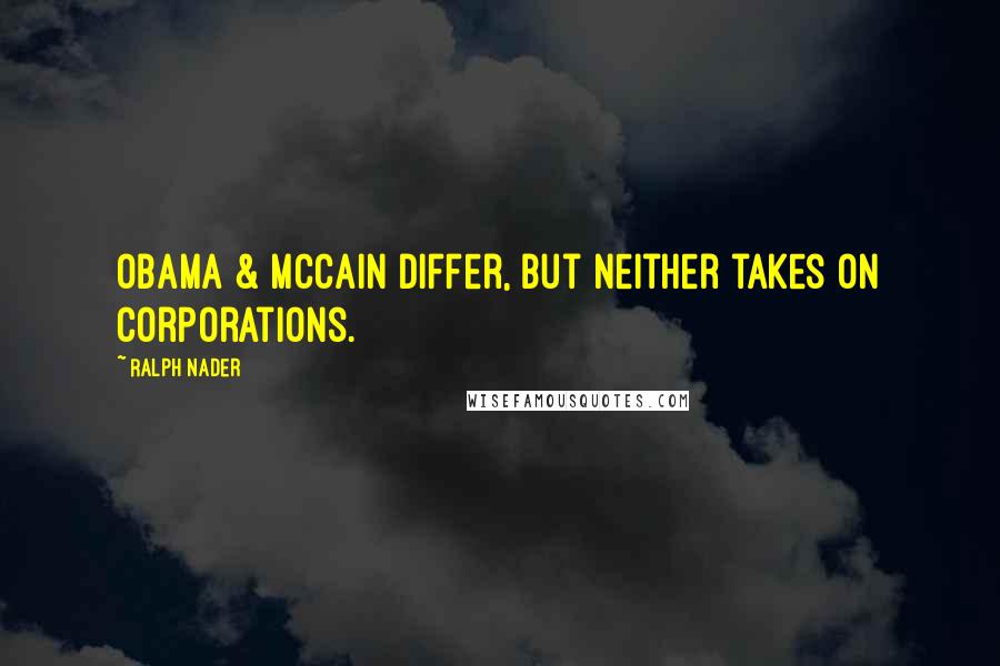 Ralph Nader Quotes: Obama & McCain differ, but neither takes on corporations.