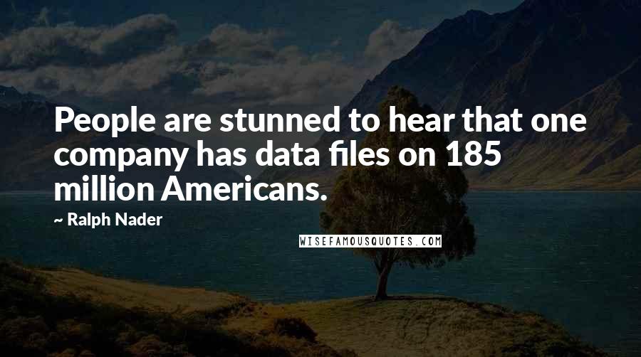 Ralph Nader Quotes: People are stunned to hear that one company has data files on 185 million Americans.