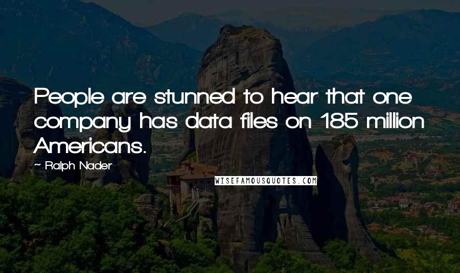 Ralph Nader Quotes: People are stunned to hear that one company has data files on 185 million Americans.