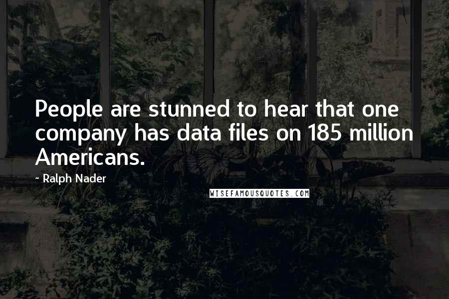 Ralph Nader Quotes: People are stunned to hear that one company has data files on 185 million Americans.