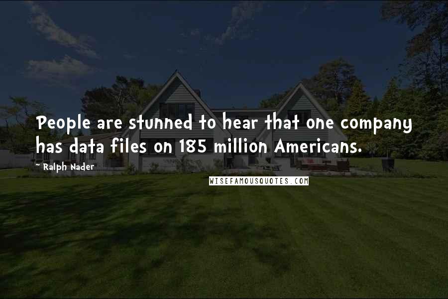 Ralph Nader Quotes: People are stunned to hear that one company has data files on 185 million Americans.
