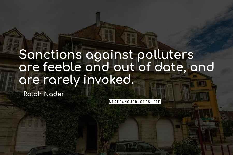 Ralph Nader Quotes: Sanctions against polluters are feeble and out of date, and are rarely invoked.