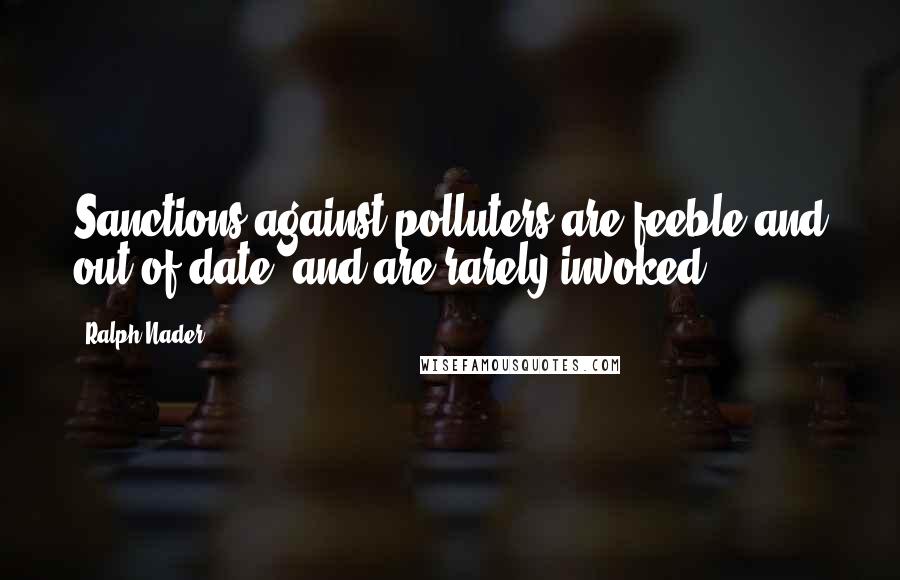 Ralph Nader Quotes: Sanctions against polluters are feeble and out of date, and are rarely invoked.