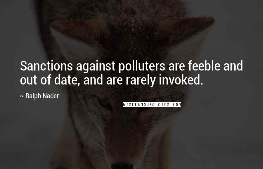 Ralph Nader Quotes: Sanctions against polluters are feeble and out of date, and are rarely invoked.