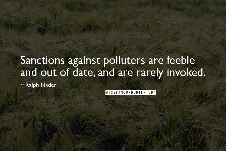 Ralph Nader Quotes: Sanctions against polluters are feeble and out of date, and are rarely invoked.