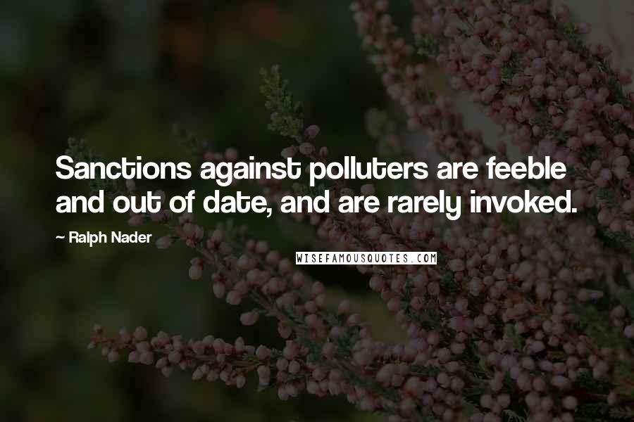 Ralph Nader Quotes: Sanctions against polluters are feeble and out of date, and are rarely invoked.