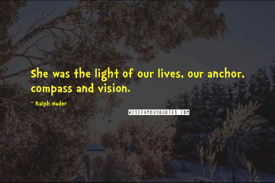 Ralph Nader Quotes: She was the light of our lives, our anchor, compass and vision.