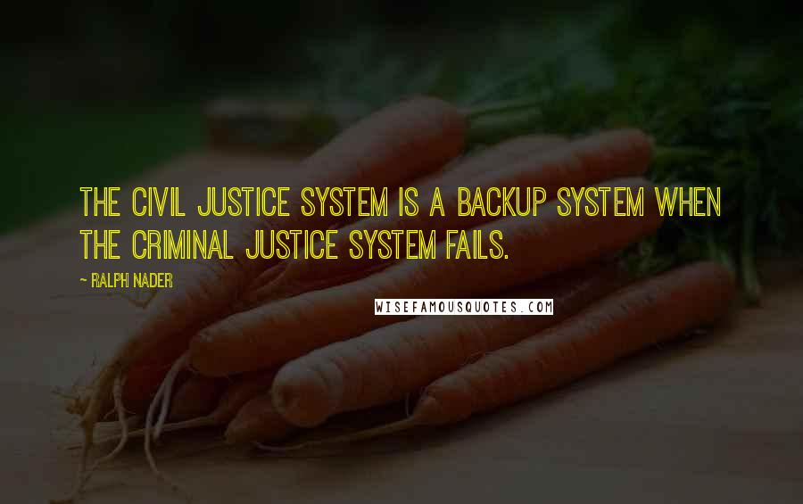 Ralph Nader Quotes: The civil justice system is a backup system when the criminal justice system fails.