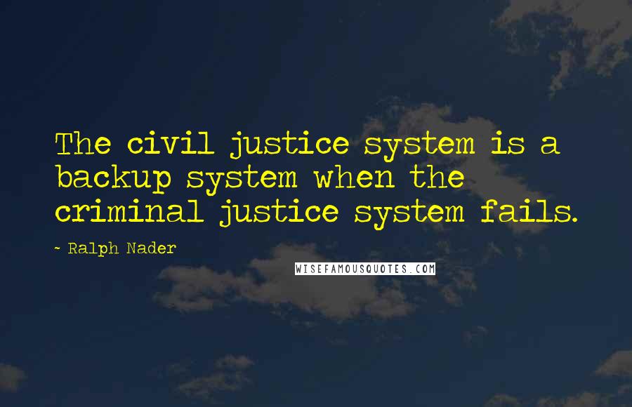 Ralph Nader Quotes: The civil justice system is a backup system when the criminal justice system fails.