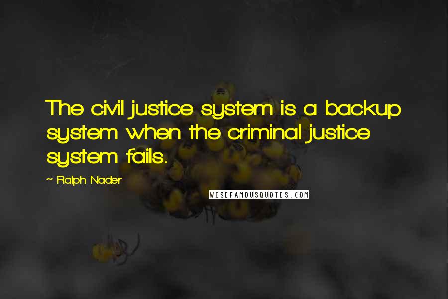 Ralph Nader Quotes: The civil justice system is a backup system when the criminal justice system fails.
